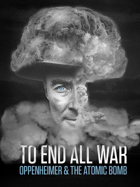 To End All War: Oppenheimer & the Atomic Bomb